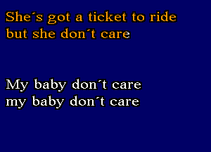 She's got a ticket to ride
but she don t care

My baby don't care
my baby don t care