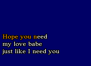 Hope you need
my love babe
just like I need you