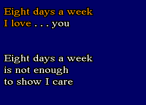 Eight days a week
I love . . . you

Eight days a week
is not enough
to show I care