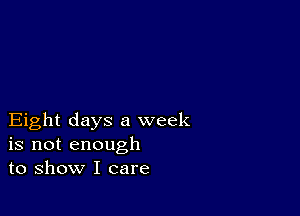 Eight days a week
is not enough
to show I care