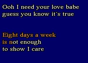 Ooh I need your love babe
guess you know it's true

Eight days a week
is not enough
to show I care