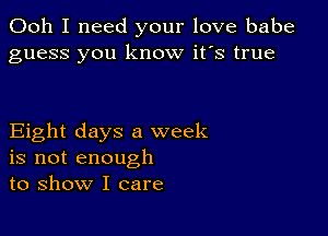 Ooh I need your love babe
guess you know it's true

Eight days a week
is not enough
to show I care