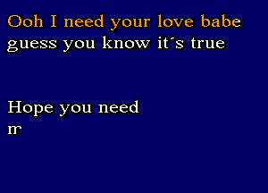 Ooh I need your love babe
guess you know it's true

Hope you need
I?