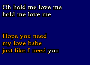 0h hold me love me
hold me love me

Hope you need
my love babe
just like I need you