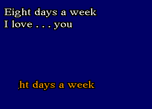 Eight days a week
I love . . . you

,ht days a week