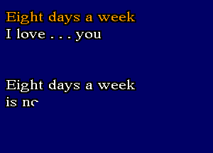 Eight days a week
I love . . . you

Eight days a week
is no