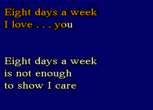 Eight days a week
I love . . . you

Eight days a week
is not enough
to show I care