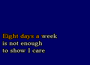 Eight days a week
is not enough
to show I care