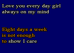 Love you every day girl
always on my mind

Eight days a week
is not enough
to show I care