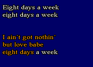 Eight days a week
eight days a week

I ain't got nothin'
but love babe
eight days a week