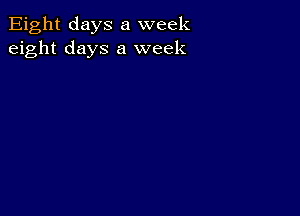 Eight days a week
eight days a week