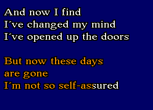 And now I find
I've changed my mind
I've opened up the doors

But now these days
are gone

I'm not so self-assured