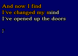 And now I find
I've changed my mind
I've opened up the doors

1