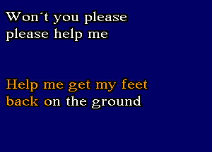 TWon't you please
please help me

Help me get my feet
back on the ground