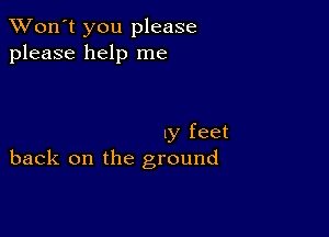 TWon't you please
please help me

my feet
back on the ground