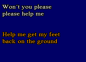 TWon't you please
please help me

Help me get my feet
back on the ground