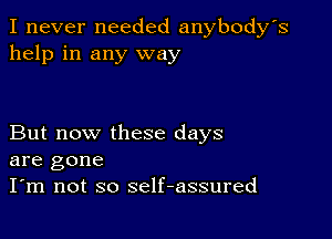 I never needed anybody's
help in any way

But now these days
are gone
I'm not so self-assured