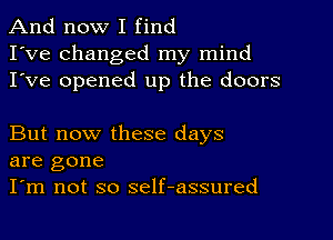 And now I find
I've changed my mind
I've opened up the doors

But now these days
are gone

I'm not so self-assured