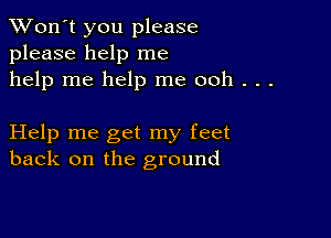 TWon't you please
please help me
help me help me ooh . . .

Help me get my feet
back on the ground