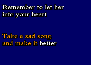 Remember to let her
into your heart

Take a sad song
and make it better