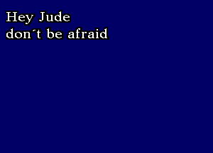 Hey Jude
don't be afraid