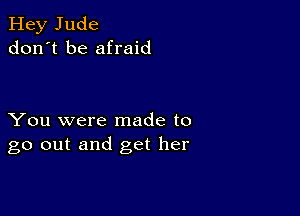 Hey Jude
don't be afraid

You were made to
go out and get her