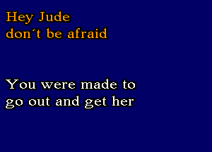 Hey Jude
don't be afraid

You were made to
go out and get her