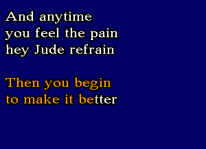 And anytime
you feel the pain
hey Jude refrain

Then you begin
to make it better