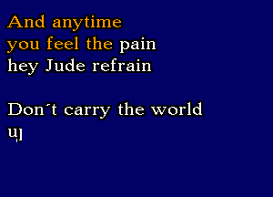 And anytime
you feel the pain
hey Jude refrain

Don't carry the world
11.1