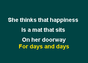 She thinks that happiness
mammmmam

On her doorway
For days and days