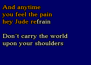 And anytime
you feel the pain
hey Jude refrain

Don't carry the world
upon your shoulders