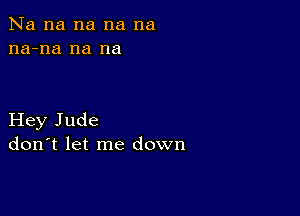 Na na na na na
na-na na na

Hey Jude
don't let me down