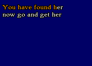 You have found her
now go and get her