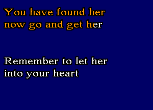 You have found her
now go and get her

Remember to let her
into your heart