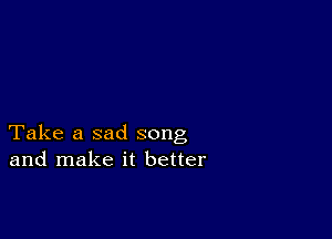 Take a sad song
and make it better