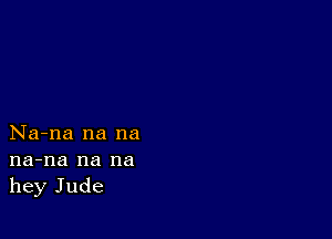 Na-na na na
na-na na na
hey Jude