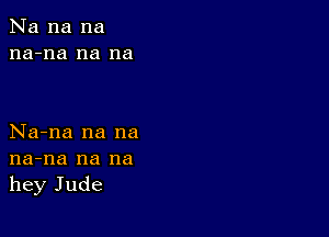 Na na na
na-na na na

Na-na na na
na-na na na
hey Jude