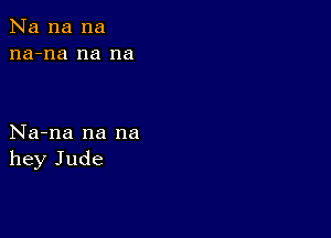 Na na na
na-na na na

Na-na na na
hey Jude