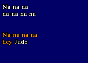 Na na na
na-na na na

Na-na na na
hey Jude