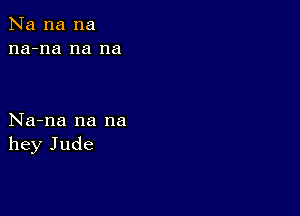 Na na na
na-na na na

Na-na na na
hey Jude