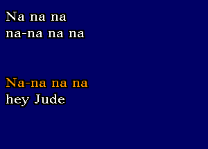 Na na na
na-na na na

Na-na na na
hey Jude