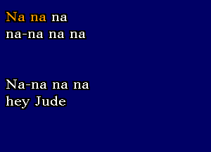 Na na na
na-na na na

Na-na na na
hey Jude