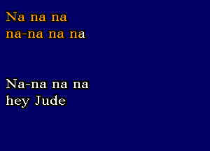 Na na na
na-na na na

Na-na na na
hey Jude