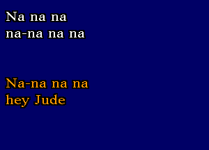 Na na na
na-na na na

Na-na na na
hey Jude