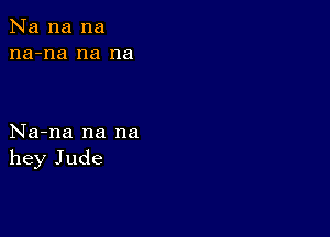 Na na na
na-na na na

Na-na na na
hey Jude