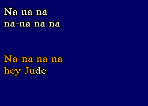 Na na na
na-na na na

Na-na na na
hey Jude