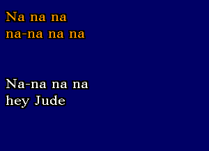 Na na na
na-na na na

Na-na na na
hey Jude