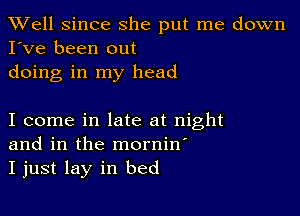 XVell Since she put me down
I've been out
doing in my head

I come in late at night
and in the mornin'
I just lay in bed