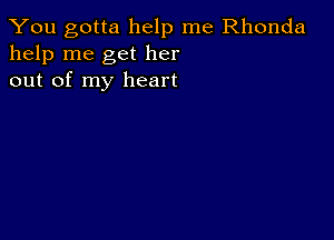 You gotta help me Rhonda
help me get her
out of my heart