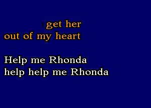 get her
out of my heart

Help me Rhonda
help help me Rhonda